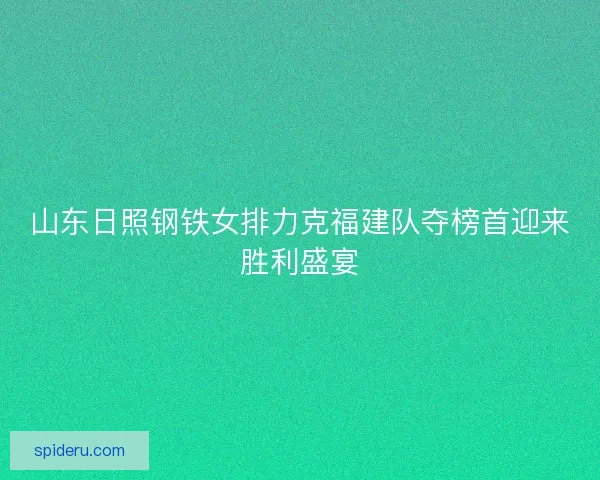 山东日照钢铁女排力克福建队夺榜首迎来胜利盛宴