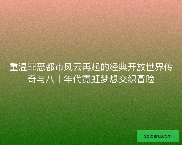 重温罪恶都市风云再起的经典开放世界传奇与八十年代霓虹梦想交织冒险